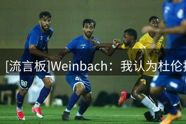 [流言板]Weinbach：我认为杜伦接受那份960万美元的资质报价并不明智
